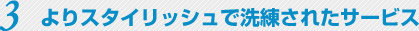 よりスタイリッシュで洗練されたサービス